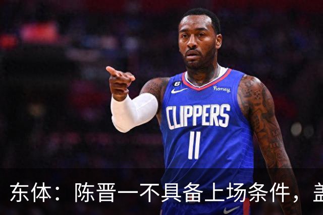 东体：陈晋一不具备上场条件，盖伊等三将为下赛季复出做好铺垫