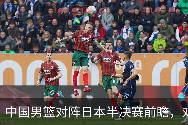 中国男篮对阵日本半决赛前瞻，对后卫是大考，锋线必须有人站出来