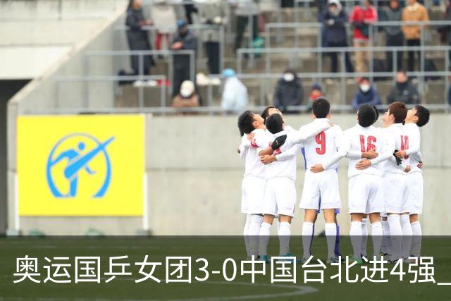奥运国乒女团3-0中国台北进4强 将与韩国争决赛权